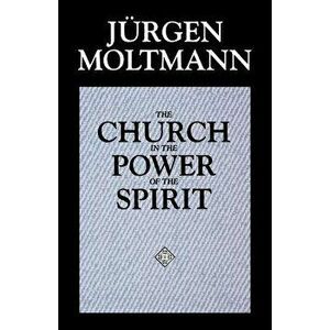 The Church in the Power of the Spirit: A Contribution to Messianic Ecclesiology, Paperback - Jurgen Moltmann imagine