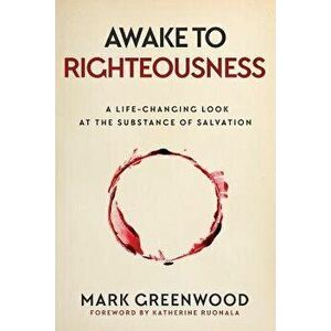 Awake to Righteousness: A Life-Changing Look at the Substance of Salvation, Paperback - Mark Greenwood imagine