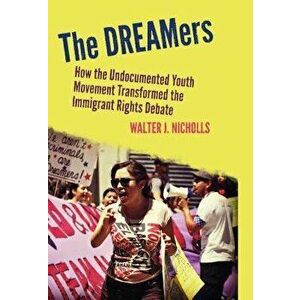 The Dreamers: How the Undocumented Youth Movement Transformed the Immigrant Rights Debate, Paperback - Walter J. Nicholls imagine