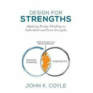 Design for Strengths: Applying Design Thinking to Individual and Team Strengths, Hardcover - John K. Coyle imagine