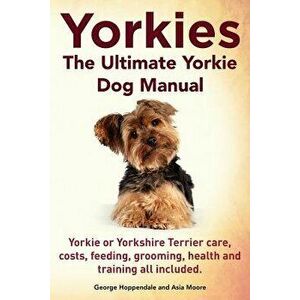 Yorkies. the Ultimate Yorkie Dog Manual. Yorkies or Yorkshire Terriers Care, Costs, Feeding, Grooming, Health and Training All Included., Paperback - imagine