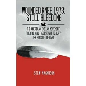 Wounded Knee 1973: Still Bleeding: The American Indian Movement, the Fbi, and Their Fight to Bury the Sins of the Past, Paperback - Stew Magnuson imagine