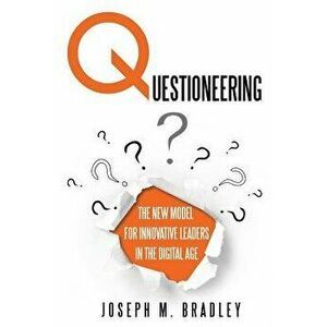 Questioneering: The New Model for Innovative Leaders in the Digital Age, Paperback - Joseph M. Bradley imagine