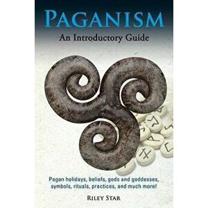 Paganism: Pagan Holidays, Beliefs, Gods and Goddesses, Symbols, Rituals, Practices, and Much More! an Introductory Guide, Paperback - Riley Star imagine