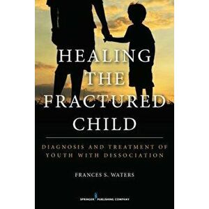 Healing the Fractured Child: Diagnosis and Treatment of Youth with Dissociation, Paperback - Frances S. Waters imagine