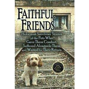 Faithful Friends: Holocaust Survivors' Stories of the Pets Who Gave Them Comfort, Suffered Alongside Them and Waited for Their Return, Paperback - Sus imagine