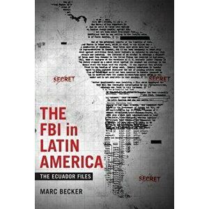 The FBI in Latin America: The Ecuador Files, Paperback - Marc Becker imagine