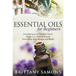 Essential Oils for Beginners: Aromatherapy and Essential Oils for Weight Loss, Natural Remedy, Stress Relief, Body Massage and Beauty, Paperback - Bri imagine