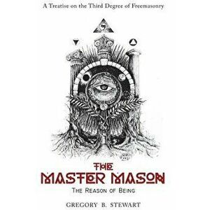 The Master Mason: The Reason of Being - A Treatise on the Third Degree of Freemasonry, Hardcover - Gregory B. Stewart imagine