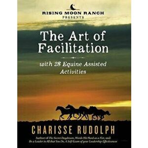 The Art of Facilitation, with 28 Equine Assisted Activities, Paperback - Charisse Rudolph imagine