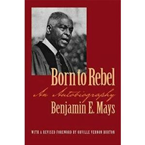 Born to Rebel: An Autobiography, Paperback - Benjamin Mays imagine