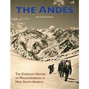 The Andes: The Complete History of Mountaineering in High South America, Paperback - Evelio a. Echevarria imagine