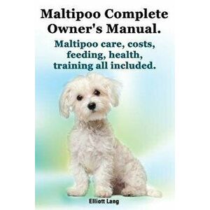 Maltipoo Complete Owner's Manual. Maltipoos Facts and Information. Maltipoo Care, Costs, Feeding, Health, Training All Included., Paperback - Elliott imagine