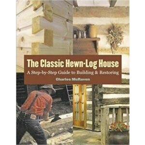 The Classic Hewn-Log House: A Step-By-Step Guide to Building and Restoring, Paperback - Charles McRaven imagine