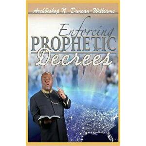 Enforcing Prophetic Decrees, Paperback - Archbishop Nicholas Duncan-Williams imagine