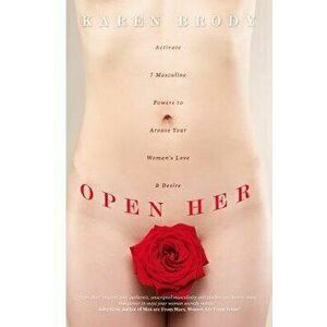 Open Her: Activate 7 Masculine Powers to Arouse Your Woman's Love & Desire, Paperback - Karen Brody imagine
