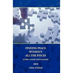 Finding Peace Without All the Pieces: After a Loved One's Suicide, Paperback - Larita Archibald imagine