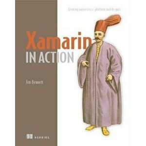 Xamarin in Action: Creating Native Cross-Platform Mobile Apps, Paperback - Jim Bennett imagine