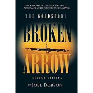 The Goldsboro Broken Arrow - Second Edition: The B-52 Crash of January 24, 1961, and Its Potential as a Tipping Point for Nuclear War, Paperback - Joe imagine