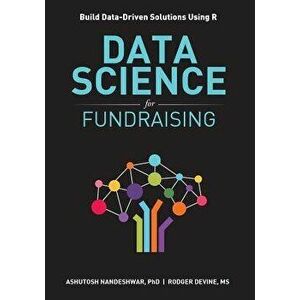 Data Science for Fundraising: Build Data-Driven Solutions Using R, Paperback - Ashutosh R. Nandeshwar imagine