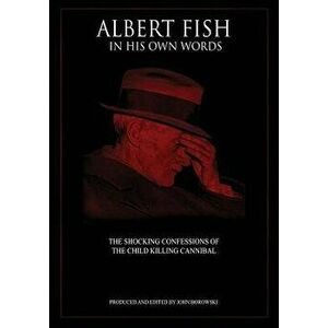 Albert Fish in His Own Words: The Shocking Confessions of the Child Killing Cannibal, Paperback - John Borowski imagine