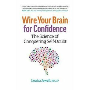 Wire Your Brain for Confidence: The Science of Conquering Self-Doubt, Paperback - Louisa Jewell imagine