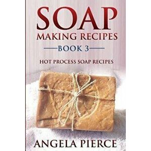 Soap Making Recipes Book 3: Hot Process Soap Recipes, Paperback - Angela Pierce imagine