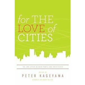 For the Love of Cities: The Love Affair Between People and Their Places, Paperback - Peter Kageyama imagine