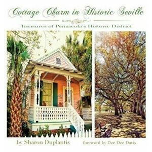 Cottage Charm in Historic Seville: Treasures of Pensacola's Historic District, Hardcover - Sharon Duplantis imagine