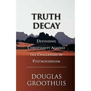 Truth Decay: Defending Christianity Against the Challenges of Postmodernism, Paperback - Douglas R. Groothuis imagine