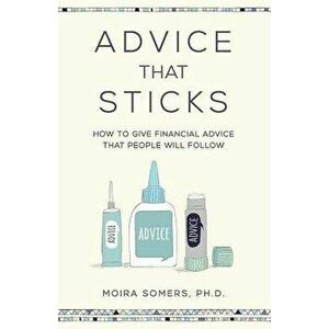 Advice That Sticks: How to Give Financial Advice That People Will Follow, Paperback - Moira Somers imagine