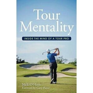 Tour Mentality: Inside the Mind of a Tour Pro, Paperback - Nick O'Hern imagine
