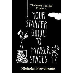 Your Starter Guide to Makerspaces, Paperback - Nicholas Provenzano imagine