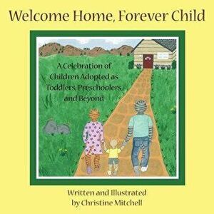 Welcome Home, Forever Child: A Celebration of Children Adopted as Toddlers, Preschoolers, and Beyond, Paperback - Christine Mitchell imagine