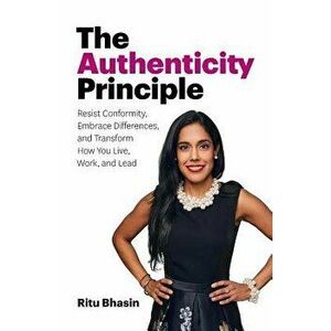 The Authenticity Principle: Resist Conformity, Embrace Differences, and Transform How You Live, Work, and Lead, Paperback - Ritu Bhasin imagine