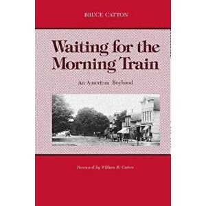 Waiting for the Morning Train: An American Boyhood, Paperback - Bruce Catton imagine