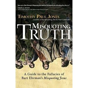 Misquoting Truth: A Guide to the Fallacies of Bart Ehrman's 'Misquoting Jesus', Paperback - Timothy Paul Jones imagine