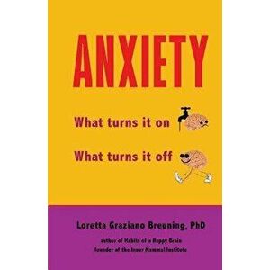 Anxiety: What Turns It On. What Turns It Off., Paperback - Loretta Graziano Breuning Phd imagine