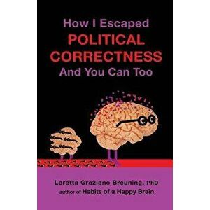 How I Escaped Political Correctness and You Can Too, Paperback - Loretta Graziano Breuning Phd imagine