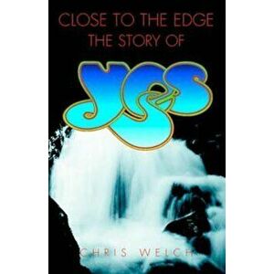 Close to the Edge: The Story of Yes, Paperback - Chris Welch imagine