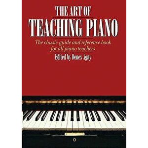 The Art of Teaching Piano: The Classic Guide and Reference Book for All Piano Teachers, Paperback - Denes Agay imagine