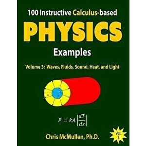 100 Instructive Calculus-Based Physics Examples: Waves, Fluids, Sound, Heat, and Light, Paperback - Chris McMullen imagine