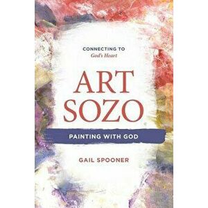 Art Sozo: Painting with God: Connecting to God's Heart, Paperback - Gail B. Spooner imagine