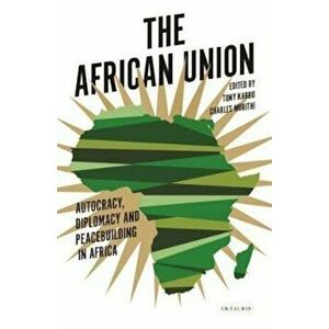 The African Union: Autocracy, Diplomacy and Peacebuilding in Africa, Paperback - Tim Murithi imagine