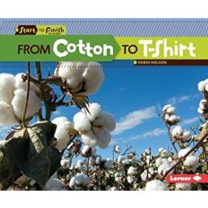 From Cotton to T-Shirt, Paperback - Robin Nelson imagine