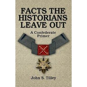 Facts the Historians Leave Out: A Confederate Primer, Paperback - John S. Tilley imagine