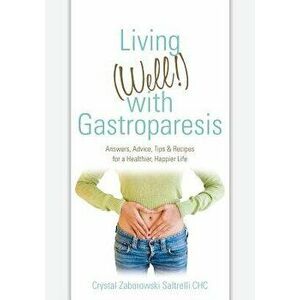 Living (Well!) with Gastroparesis: Answers, Advice, Tips & Recipes for a Healthier, Happier Life, Paperback - Crystal Zaborowski Saltrelli Chc imagine