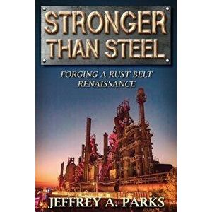 Stronger Than Steel: Forging a Rust Belt Renaissance, Paperback - Jeffrey A. Parks imagine