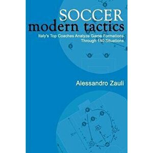 Soccer: Modern Tactics: Italy's Top Coaches Analyze Game Formations Through 180 Situations, Paperback - Alessandro Zauli imagine