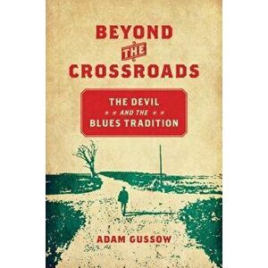Beyond the Crossroads: The Devil and the Blues Tradition, Paperback - Adam Gussow imagine